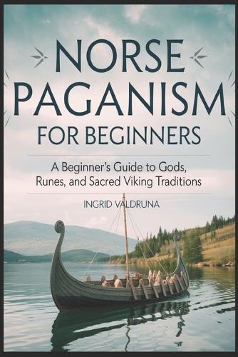 Norse Paganism for Beginners: A Beginner's Guide to Gods, Runes, and Sacred Viking Traditions