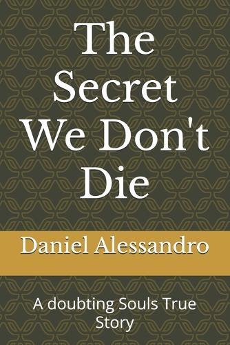 The Secret We Don't Die: A doubting Souls True Story