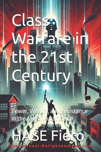 Class Warfare in the 21st Century: Power, Wealth, and Resistance in the Age of Automation