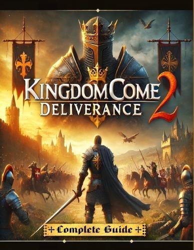 Kingdom Come Deliverance 2: The Most Complete and Updated Guide with Tips, Tricks, Walkthrough, and Strategies to Become a Pro Player