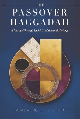 The Passover Haggadah: A Journey Through Jewish Tradition and Heritage: Exploring the Seder, Exodus, and the Eternal Story of Redemption