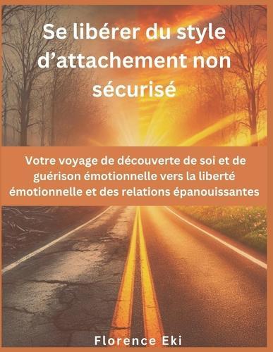 Se libérer du style d'attachement non sécurisé: Votre voyage de découverte de soi et de guérison émotionnelle vers la liberté émotionnelle et des relations épanouissantes