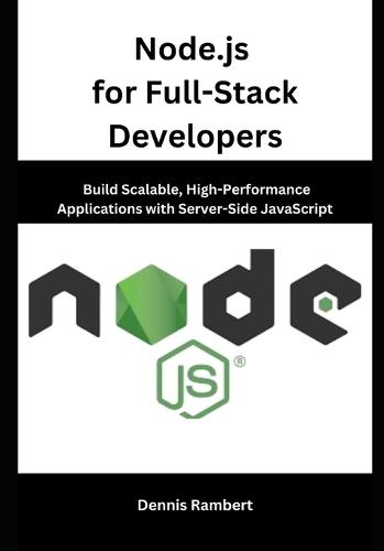 Node.js for Full-Stack Developers: Build Scalable, High-Performance Applications with Server-Side JavaScript