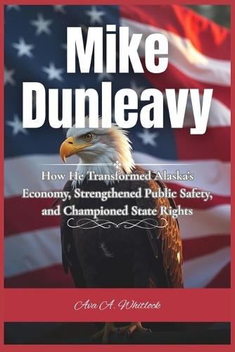 Mike Dunleavy: How He Transformed Alaska's Economy, Strengthened Public Safety, and Championed State Rights