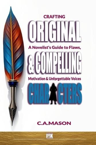 Craft Original & Compelling Characters: Novelist's Guide to Flaws, Motivation & Unforgettable Voices