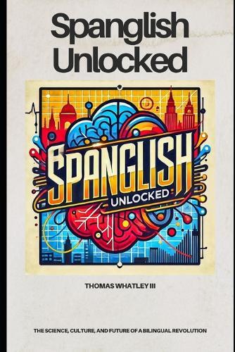 Spanglish Unlocked: The Science, Culture, and Future of a Bilingual Revolution