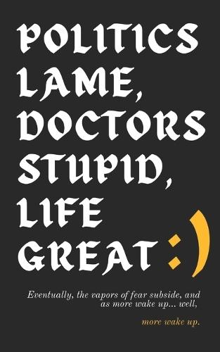 Politics Lame, Doctors Stupid, Life Great: ): Eventually, the vapors of fear subside, and as more wake up... well, more wake up.