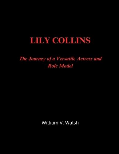 Lily Collins: The Journey of a Versatile Actress and Role Model