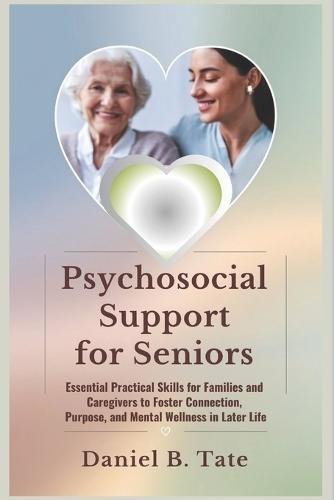 Psychosocial Support for Seniors: Essential Practical Skills for Families and Caregivers to Foster Connection, Purpose, and Mental Wellness in Later Life