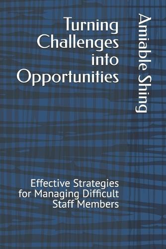 Turning Challenges into Opportunities: Effective Strategies for Managing Difficult Staff Members