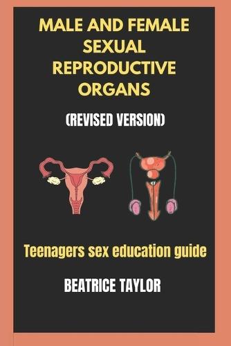 Male and Female Sexual Reproductive Organs: (Revised Version) Teenagers Sex Education Guide.