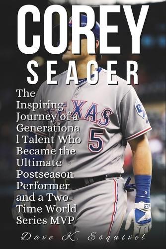 Corey Seager: The Inspiring Journey of a Generational Talent Who Became the Ultimate Postseason Performer and a Two-Time World Series MVP