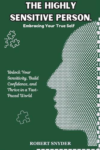 The Highly Sensitive Person, Embracing Your True Self: Unlock Your Sensitivity, Build Confidence, and Thrive in a Fast-Paced World