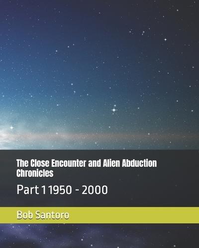 The Close Encounter and Alien Abduction Chronicles: Part 1 1950 - 2000