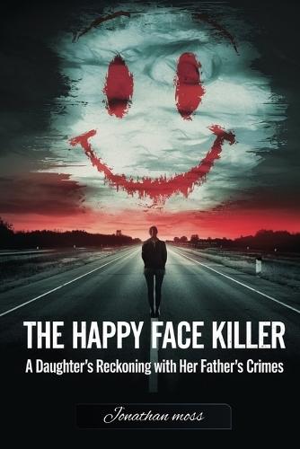 The Happy Face Killer: A Daughter's Reckoning with Her Father's Crimes