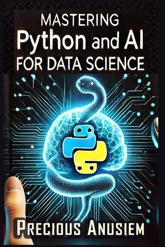 Mastering Python and AI for Data Science: Crush Data Science with Python and AI: From Zero to Job-Ready in 30 Days (No Coding Experience Required)