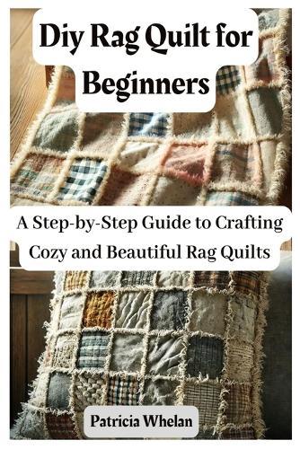 Diy Rag Quilt for Beginners: A Step-by-Step Guide to Crafting Cozy and Beautiful Rag Quilts