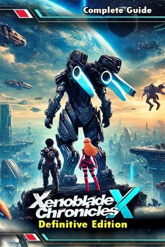 Xenoblade Chronicles X Definitive Edition: The Most Complete and Updated Guide with Tips, Tricks, Walkthrough, and Strategies to Become a Pro Player
