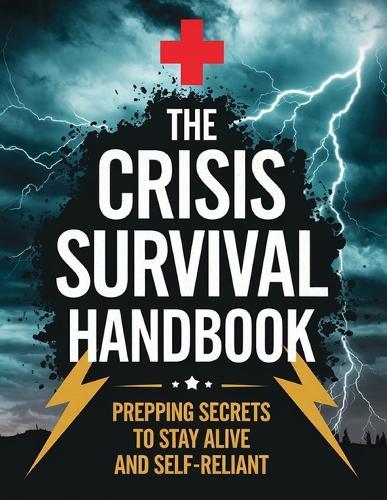 The Crisis Survival Handbook; Prepping Secrets to Stay Alive and Self-Reliant