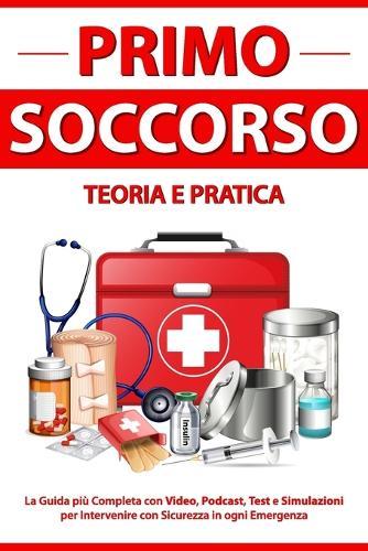 PRIMO SOCCORSO Teoria e Pratica: La Guida più Completa con Video, Podcast, Test e Simulazioni per Intervenire con Sicurezza in ogni Emergenza