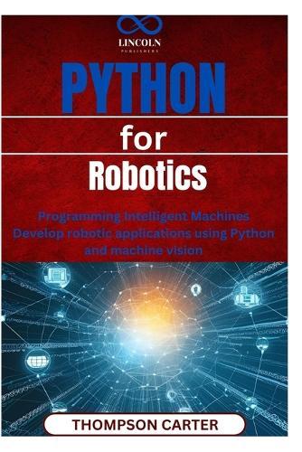 Python for Robotics: Programming Intelligent Machines Develop robotic applications using Python and machine vision