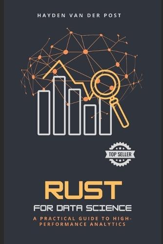 Rust for Data Science: A Practical Guide to High-Performance Analytics Speed. Safety. Scalability