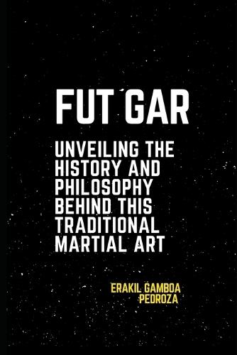 Fut Gar: Unveiling the History and Philosophy Behind This Traditional Martial Art: An exploration of the cultural roots and philosophical foundations of a little-known system.