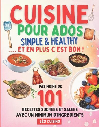 Cuisine pour ados Simple & Healthy: 101 recettes rapides et savoureuses pour mieux manger Deviens autonome en cuisine et épate ton entourage Illustrations en couleurs