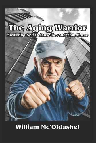 The Aging Warrior Mastering Self-Defense Beyond Your Prime
