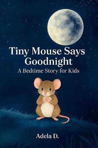 Tiny Mouse Says Goodnight: A Bedtime Story for Kids