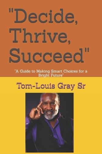 ""Decide, Thrive, Succeed"": ""A Guide to Making Smart Choices for a Bright Future""