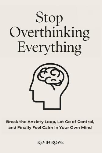 Stop Overthinking Everything: Break the Anxiety Loop, Let Go of Control, and Finally Feel Calm in Your Own Mind