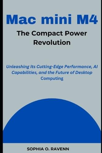 Mac mini M4: The Compact Power Revolution: Unleashing Its Cutting-Edge Performance, AI Capabilities, and the Future of Desktop Computing