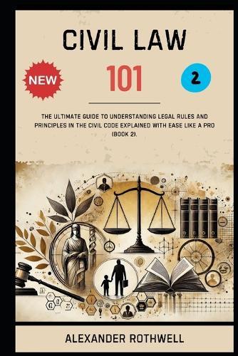 Civil Law 101: The Ultimate Guide to Understanding Legal Rules and Principles in the Civil Code Explained with Ease Like a Pro (Book 2).