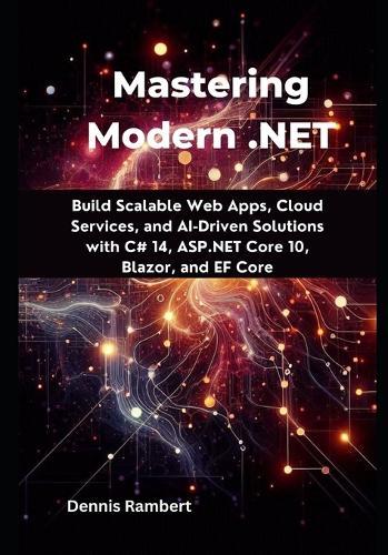 Mastering Modern .NET: Build Scalable Web Apps, Cloud Services, and AI-Driven Solutions with C# 14, ASP.NET Core 10, Blazor, and EF Core
