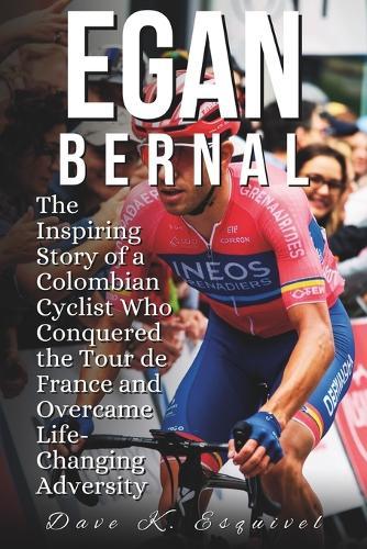 Egan Bernal: The Inspiring Story of a Colombian Cyclist Who Conquered the Tour de France and Overcame Life-Changing Adversity