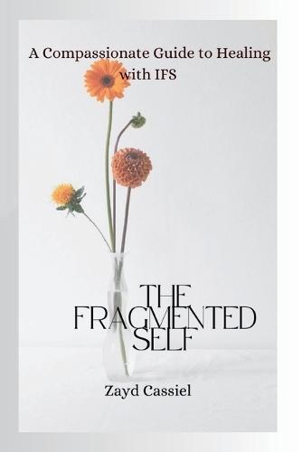 The Fragmented Self: A Compassionate Guide to Healing with IFS