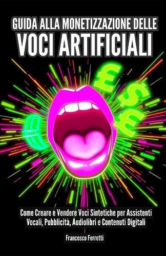 Guida alla Monetizzazione delle Voci Artificiali: Come Creare e Vendere Voci Sintetiche per Assistenti Vocali, Pubblicità, Audiolibri e Contenuti Digitali