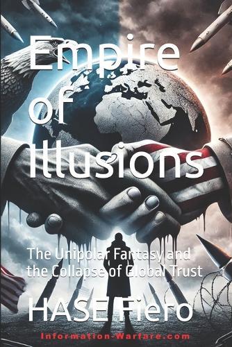 Empire of Illusions: The Unipolar Fantasy and the Collapse of Global Trust