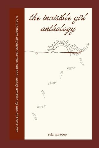 The Invisible Girl Anthology: A Collection of Poems for the Sad and Lonely Written by One of Their Own