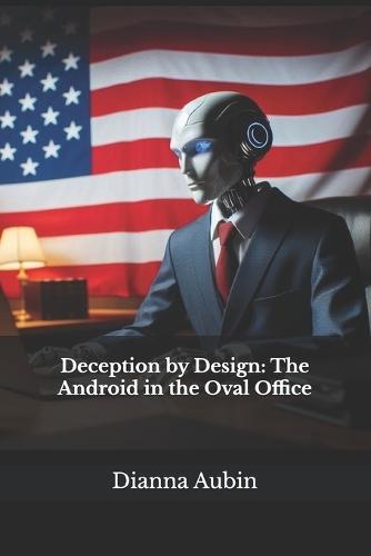 Deception by Design: The Android in the Oval Office