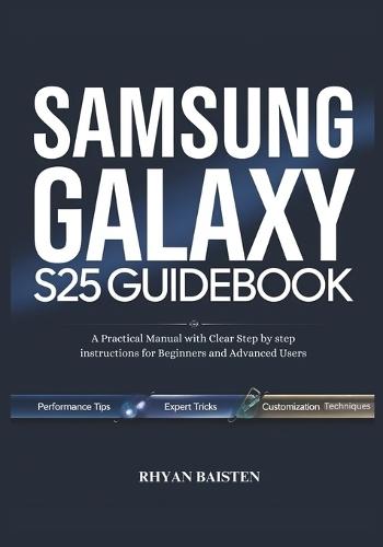 SAMSUNG GALAXY S25 Guidebook: A Practical Manual with Clear Step by step instructions for Beginners and Advanced Users
