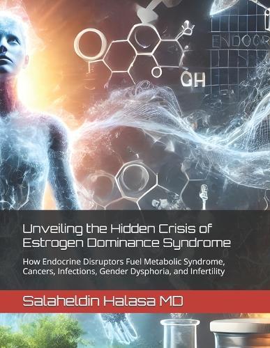 Unveiling the Hidden Crisis of Estrogen Dominance Syndrome: How Endocrine Disruptors Fuel Metabolic Syndrome, Cancers, Infections, Gender Dysphoria, and Infertility