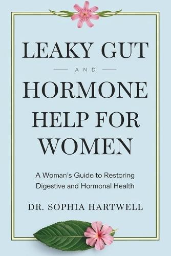 Leaky Gut and Hormone Help for Women: A Woman's Guide to Restoring Digestive and Hormonal Health