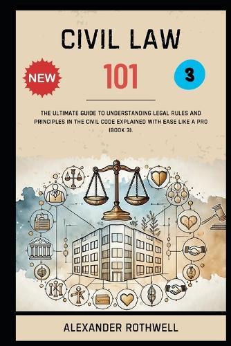 Civil Law 101: The Ultimate Guide to Understanding Legal Rules and Principles in the Civil Code Explained with Ease Like a Pro (Book 3).