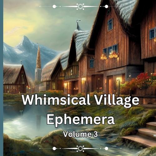 Whimsical Village Ephemera Volume 3