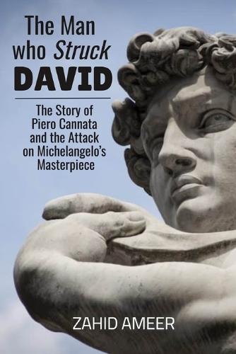 The Man Who Struck David: The Story of Piero Cannata and the Attack on Michelangelo's Masterpiece