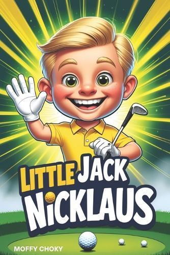 Little Jack Nicklaus: How a Boy with Big Dreams Became a Golf Champion