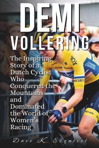 Demi Vollering: The Inspiring Story of a Dutch Cyclist Who Conquered the Mountains and Dominated the World of Women's Racing