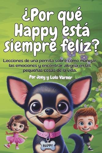 ¿Por qué Happy está siempre feliz?: Lecciones de una perrita sobre cómo manejar las emociones y encontrar alegría en las pequeñas cosas de la vida.